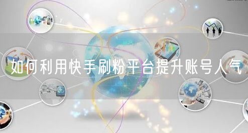 如何利用快手刷粉平台提升账号人气