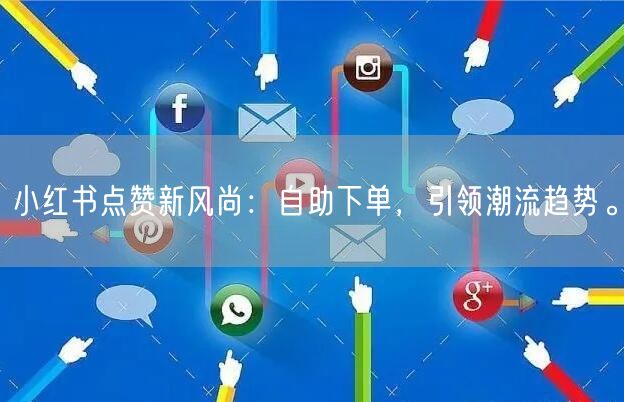 小红书点赞新风尚：自助下单，引领潮流趋势。