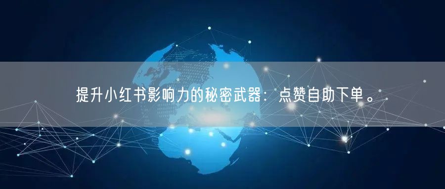 提升小红书影响力的秘密武器：点赞自助下单。