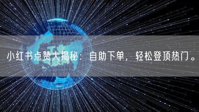 小红书点赞大揭秘：自助下单，轻松登顶热门。