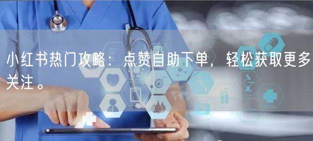 小红书热门攻略：点赞自助下单，轻松获取更多关注。