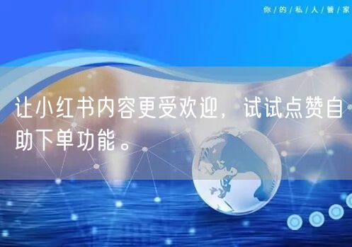 让小红书内容更受欢迎，试试点赞自助下单功能。