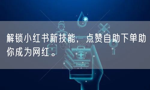 解锁小红书新技能，点赞自助下单助你成为网红。
