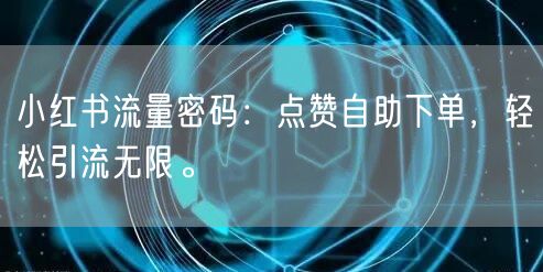 小红书流量密码：点赞自助下单，轻松引流无限。