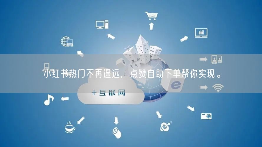 小红书热门不再遥远，点赞自助下单帮你实现。
