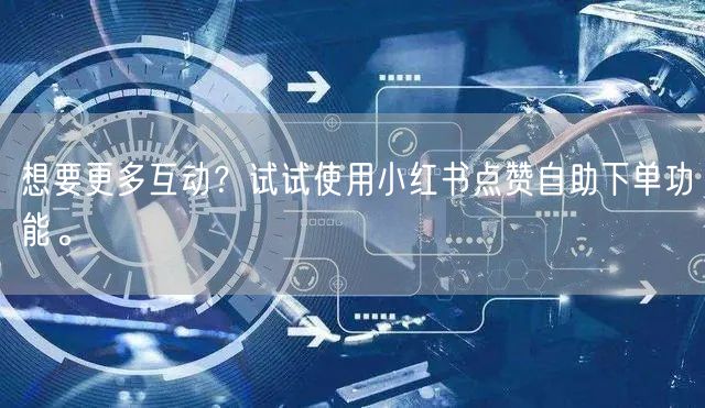 想要更多互动？试试使用小红书点赞自助下单功能。