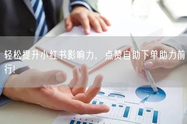 轻松提升小红书影响力，点赞自助下单助力前行!