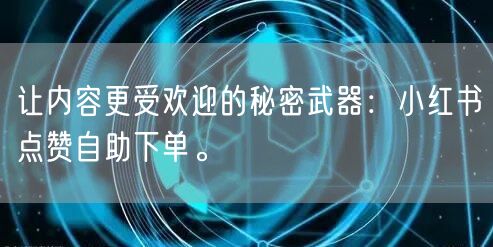 让内容更受欢迎的秘密武器：小红书点赞自助下单。