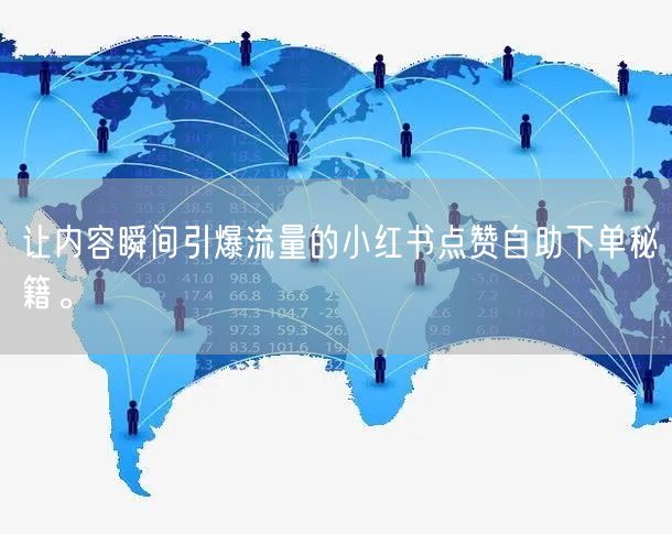 让内容瞬间引爆流量的小红书点赞自助下单秘籍。