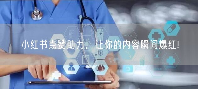 小红书点赞助力，让你的内容瞬间爆红!