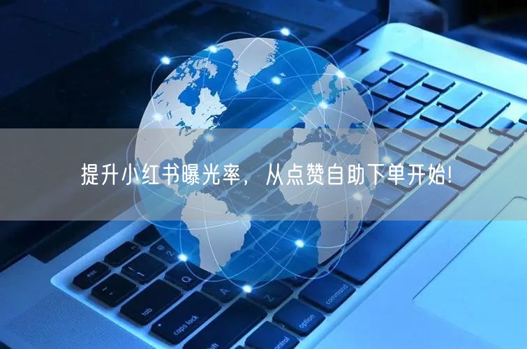 提升小红书曝光率，从点赞自助下单开始!