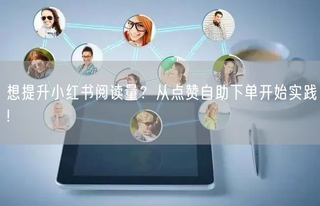 想提升小红书阅读量？从点赞自助下单开始实践!