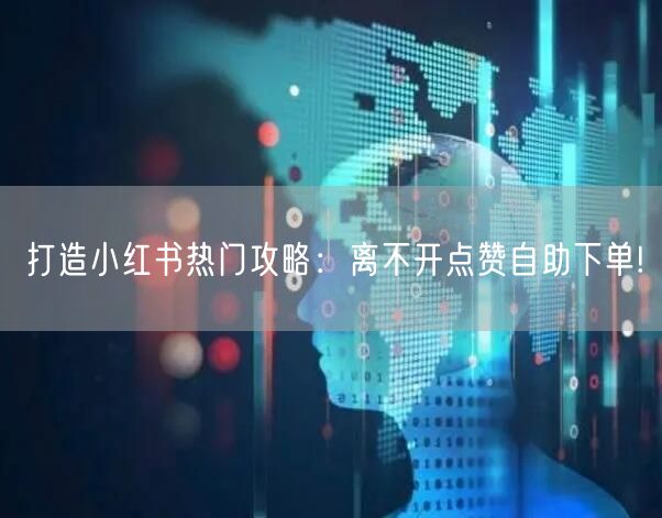打造小红书热门攻略：离不开点赞自助下单!
