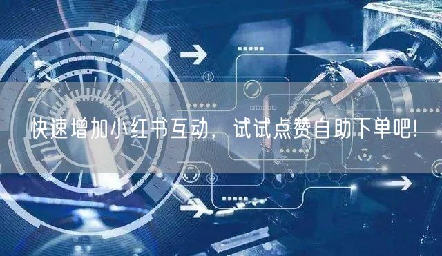 快速增加小红书互动，试试点赞自助下单吧!