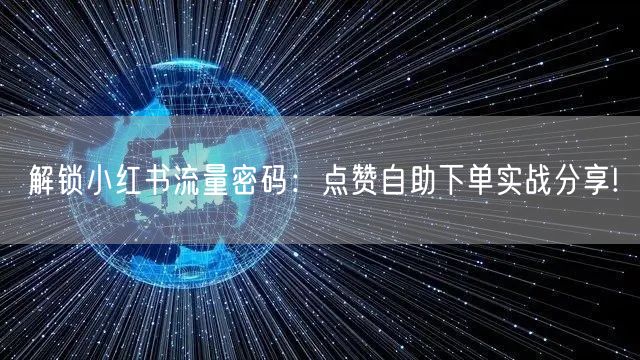 解锁小红书流量密码：点赞自助下单实战分享!