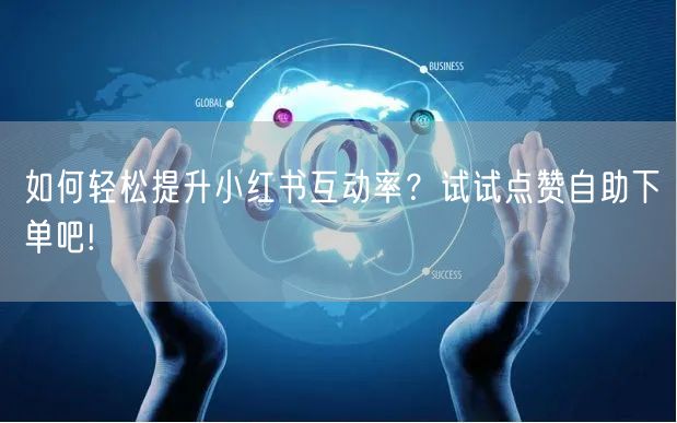 如何轻松提升小红书互动率？试试点赞自助下单吧!