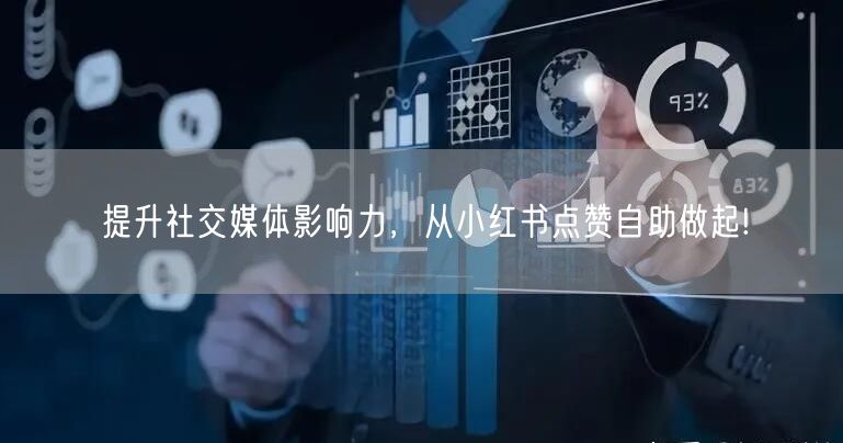 提升社交媒体影响力，从小红书点赞自助做起!