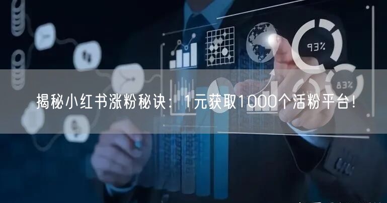 揭秘小红书涨粉秘诀：1元获取1000个活粉平台！
