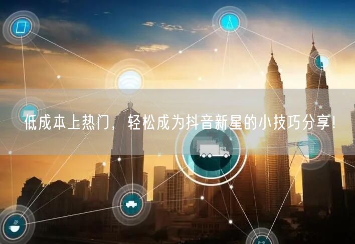 低成本上热门，轻松成为抖音新星的小技巧分享！