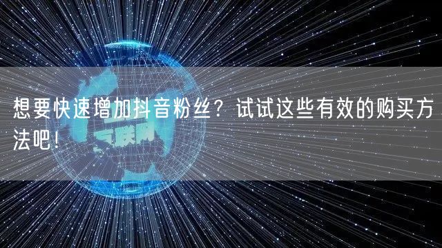 想要快速增加抖音粉丝？试试这些有效的购买方法吧！