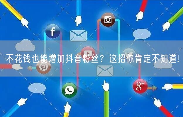 不花钱也能增加抖音粉丝？这招你肯定不知道!