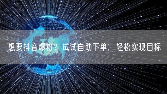 想要抖音爆粉？试试自助下单，轻松实现目标