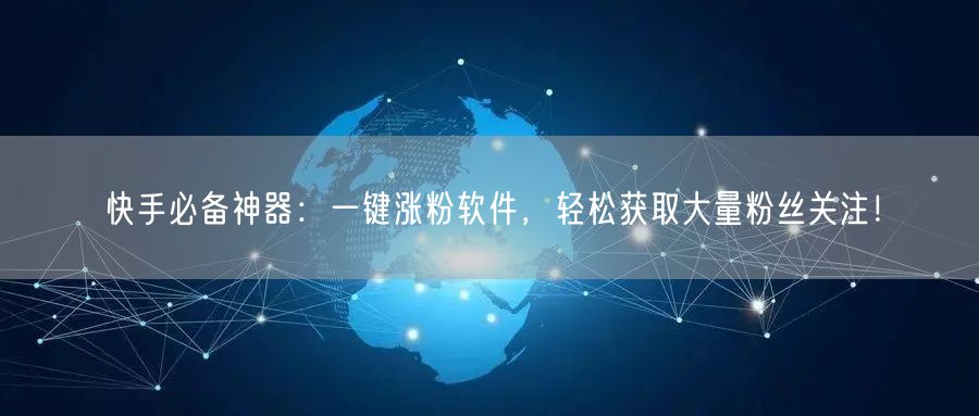 快手必备神器：一键涨粉软件，轻松获取大量粉丝关注！