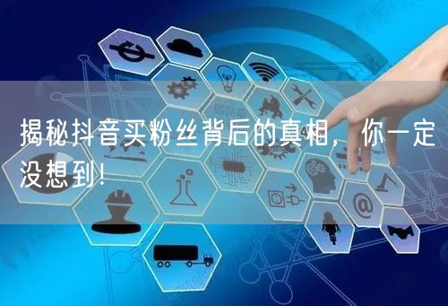 揭秘抖音买粉丝背后的真相，你一定没想到！