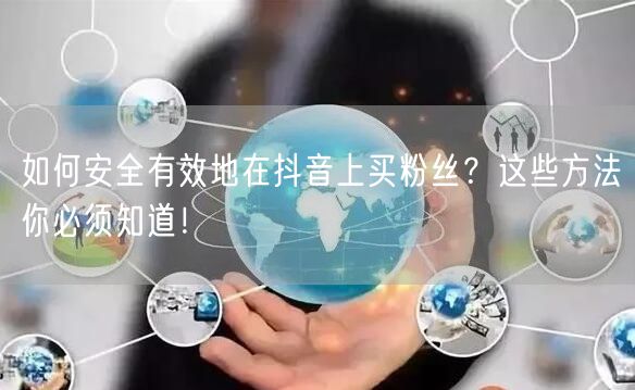 如何安全有效地在抖音上买粉丝？这些方法你必须知道！