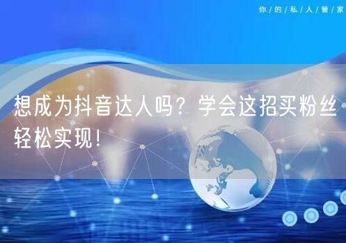想成为抖音达人吗？学会这招买粉丝轻松实现！