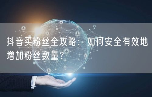 抖音买粉丝全攻略：如何安全有效地增加粉丝数量？