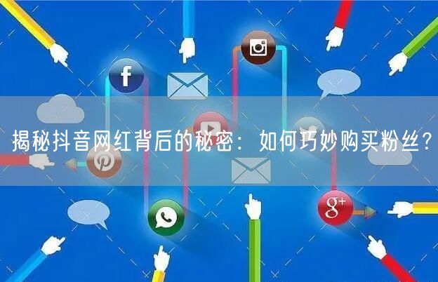 揭秘抖音网红背后的秘密：如何巧妙购买粉丝？