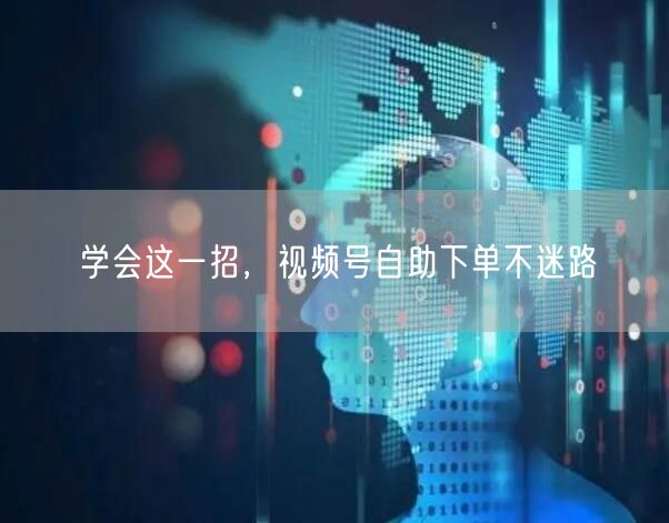 学会这一招，视频号自助下单不迷路
