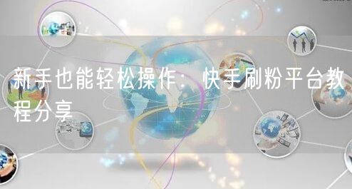 新手也能轻松操作：快手刷粉平台教程分享