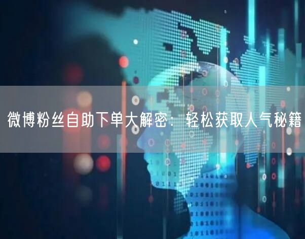 微博粉丝自助下单大解密：轻松获取人气秘籍
