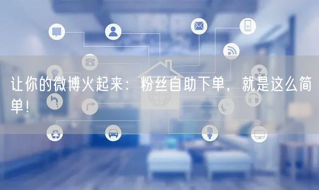 让你的微博火起来：粉丝自助下单，就是这么简单！