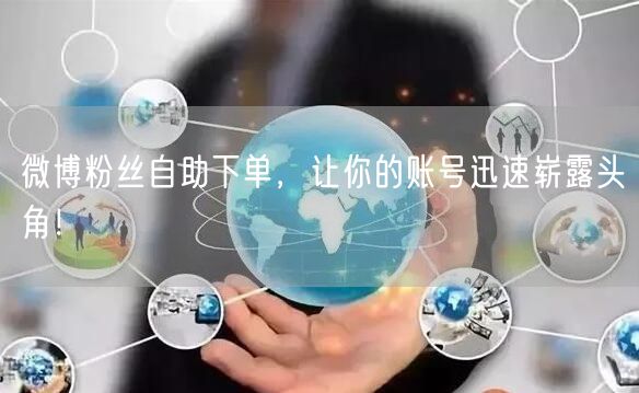 微博粉丝自助下单，让你的账号迅速崭露头角！