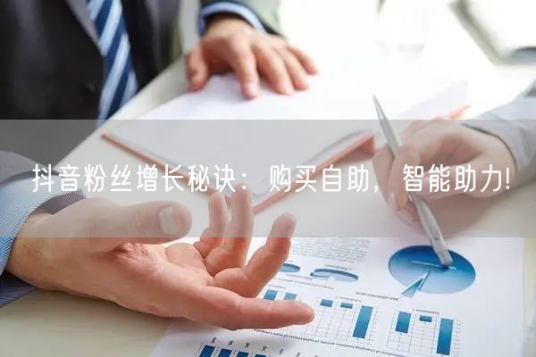 抖音粉丝增长秘诀：购买自助，智能助力!