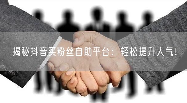 揭秘抖音买粉丝自助平台：轻松提升人气！