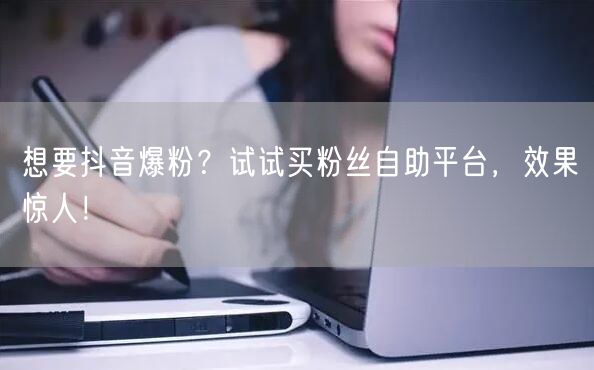 想要抖音爆粉？试试买粉丝自助平台，效果惊人！