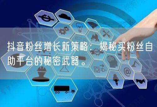 抖音粉丝增长新策略：揭秘买粉丝自助平台的秘密武器。