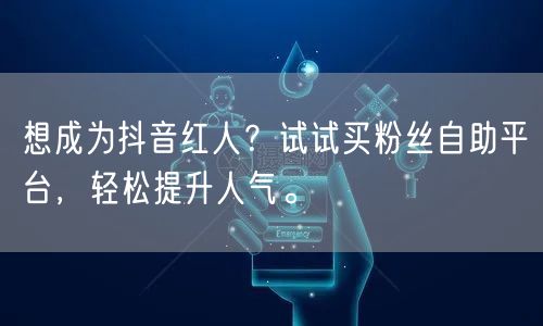 想成为抖音红人？试试买粉丝自助平台，轻松提升人气。