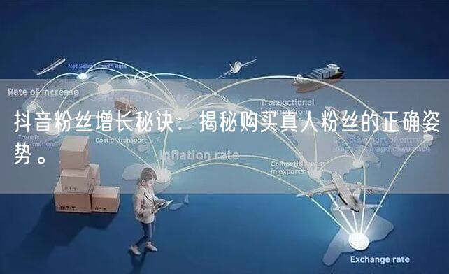 抖音粉丝增长秘诀：揭秘购买真人粉丝的正确姿势。