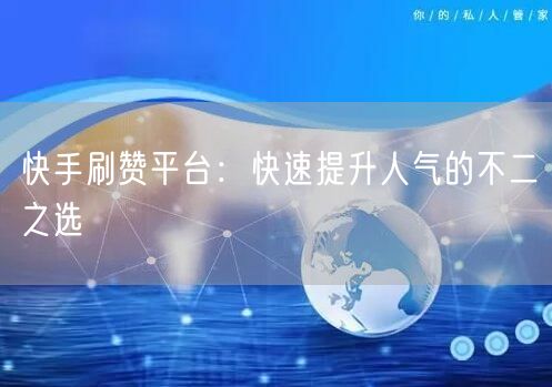 快手刷赞平台：快速提升人气的不二之选