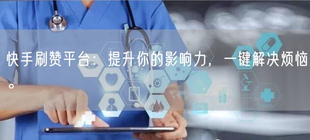 快手刷赞平台：提升你的影响力，一键解决烦恼。