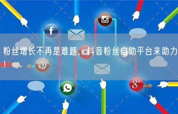粉丝增长不再是难题，抖音粉丝自助平台来助力！