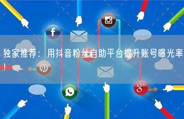 独家推荐：用抖音粉丝自助平台提升账号曝光率！