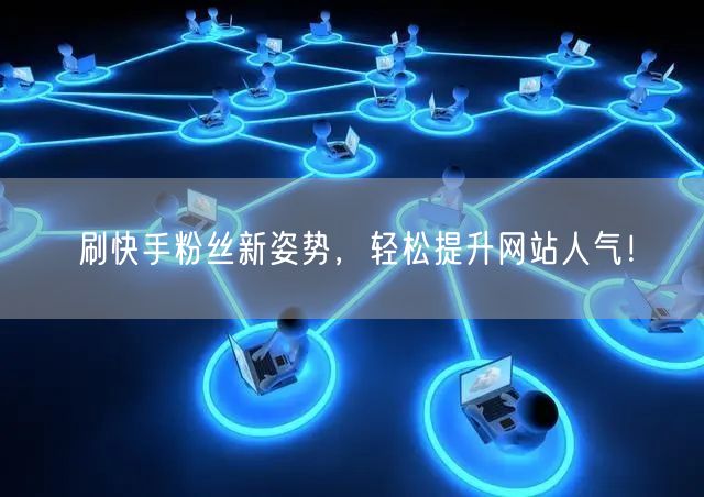 刷快手粉丝新姿势，轻松提升网站人气！