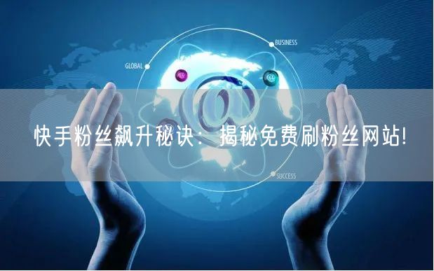 快手粉丝飙升秘诀：揭秘免费刷粉丝网站!