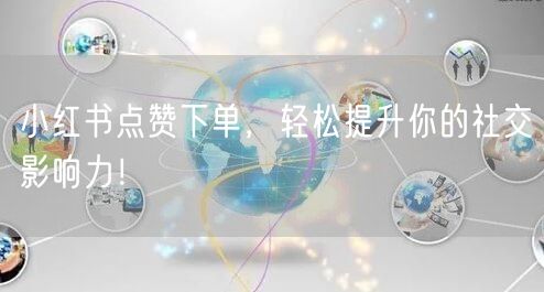 小红书点赞下单，轻松提升你的社交影响力！